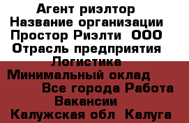 Агент-риэлтор › Название организации ­ Простор-Риэлти, ООО › Отрасль предприятия ­ Логистика › Минимальный оклад ­ 150 000 - Все города Работа » Вакансии   . Калужская обл.,Калуга г.